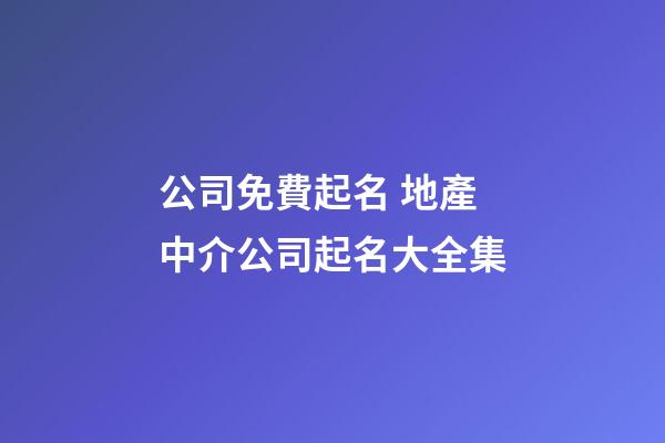 公司免費起名 地產中介公司起名大全集-第1張-公司起名-玄機派